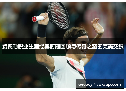 费德勒职业生涯经典时刻回顾与传奇之路的完美交织