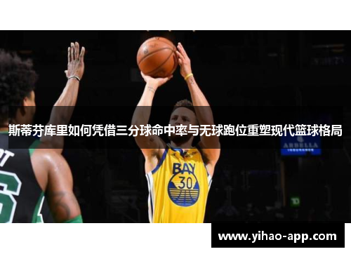 斯蒂芬库里如何凭借三分球命中率与无球跑位重塑现代篮球格局