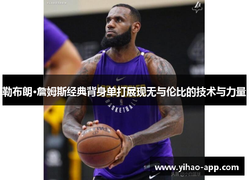 勒布朗·詹姆斯经典背身单打展现无与伦比的技术与力量
