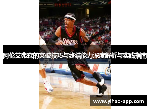 阿伦艾弗森的突破技巧与终结能力深度解析与实践指南