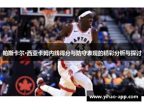 帕斯卡尔·西亚卡姆内线得分与防守表现的精彩分析与探讨