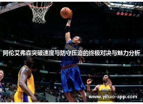 阿伦艾弗森突破速度与防守压迫的终极对决与魅力分析