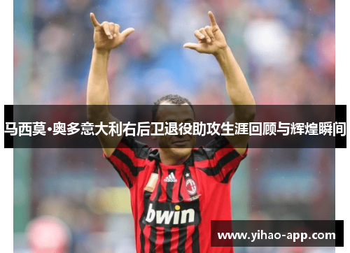 马西莫·奥多意大利右后卫退役助攻生涯回顾与辉煌瞬间