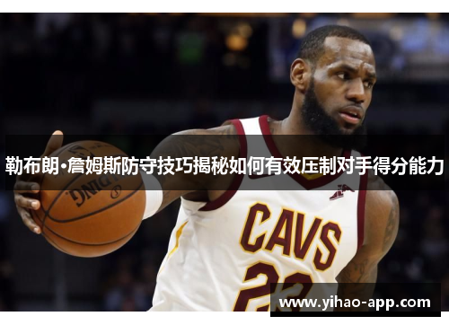 勒布朗·詹姆斯防守技巧揭秘如何有效压制对手得分能力