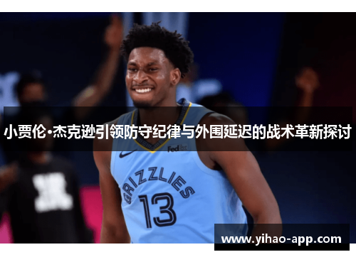 小贾伦·杰克逊引领防守纪律与外围延迟的战术革新探讨