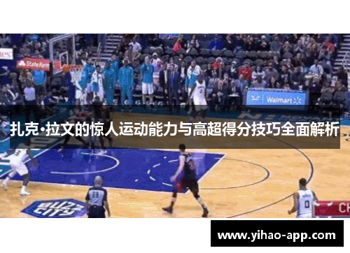扎克·拉文的惊人运动能力与高超得分技巧全面解析