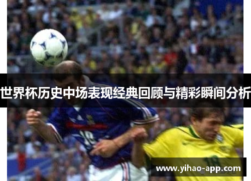 世界杯历史中场表现经典回顾与精彩瞬间分析