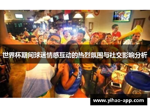 世界杯期间球迷情感互动的热烈氛围与社交影响分析