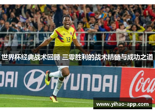 世界杯经典战术回顾 三零胜利的战术精髓与成功之道