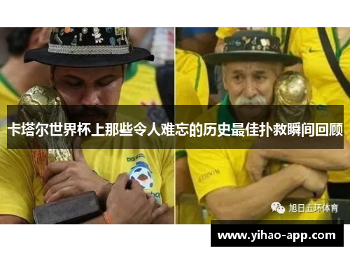 卡塔尔世界杯上那些令人难忘的历史最佳扑救瞬间回顾