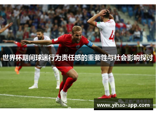 世界杯期间球迷行为责任感的重要性与社会影响探讨