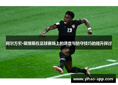 阿尔方索·戴维斯在足球赛场上的速度与防守技巧的提升探讨