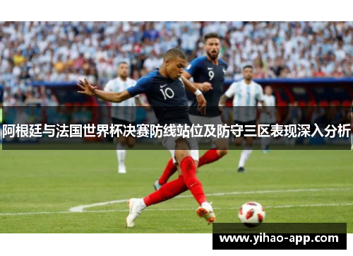 阿根廷与法国世界杯决赛防线站位及防守三区表现深入分析