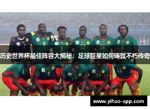历史世界杯最佳阵容大揭秘：足球巨星如何铸就不朽传奇