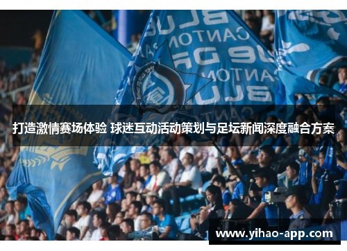 打造激情赛场体验 球迷互动活动策划与足坛新闻深度融合方案