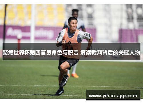 聚焦世界杯第四官员角色与职责 解读裁判背后的关键人物