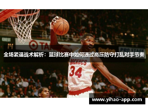 全场紧逼战术解析：篮球比赛中如何通过高压防守打乱对手节奏
