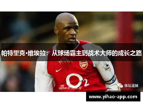 帕特里克·维埃拉：从球场霸主到战术大师的成长之路