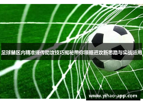 足球禁区内精准搓传助攻技巧揭秘带你领略进攻新思路与实战运用