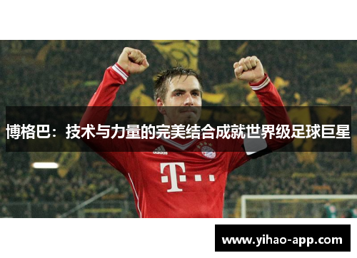 博格巴：技术与力量的完美结合成就世界级足球巨星
