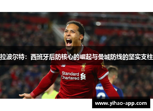 拉波尔特：西班牙后防核心的崛起与曼城防线的坚实支柱