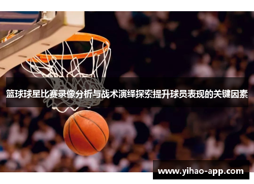 篮球球星比赛录像分析与战术演绎探索提升球员表现的关键因素