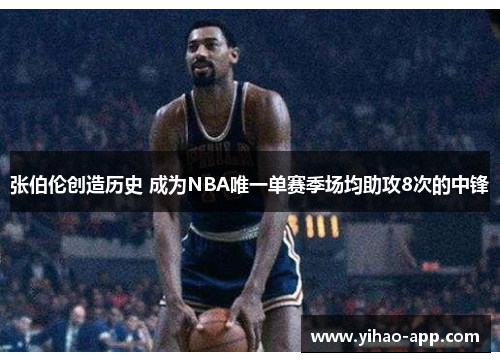 张伯伦创造历史 成为NBA唯一单赛季场均助攻8次的中锋