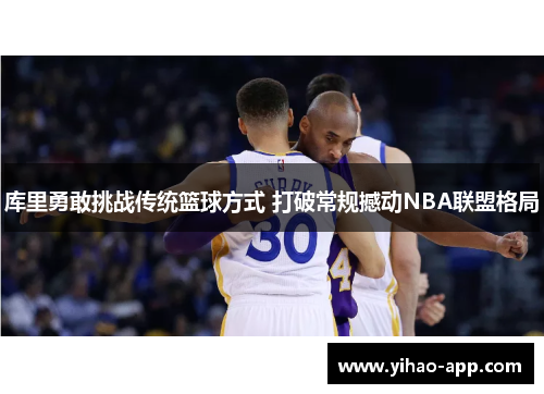 库里勇敢挑战传统篮球方式 打破常规撼动NBA联盟格局