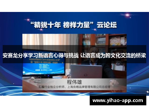 安赛龙分享学习新语言心得与挑战 让语言成为跨文化交流的桥梁