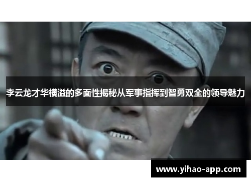 李云龙才华横溢的多面性揭秘从军事指挥到智勇双全的领导魅力