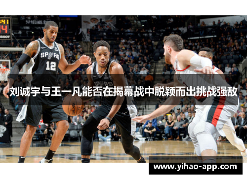 刘诚宇与王一凡能否在揭幕战中脱颖而出挑战强敌
