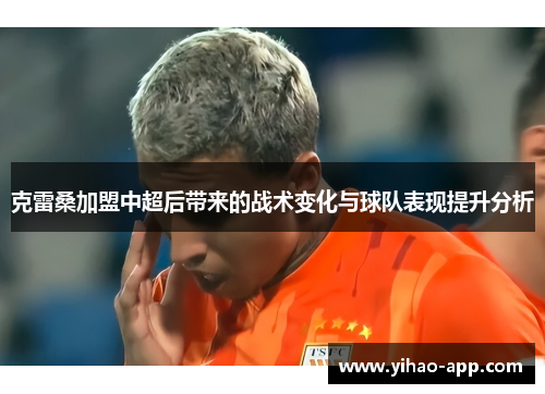 克雷桑加盟中超后带来的战术变化与球队表现提升分析
