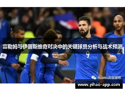 富勒姆与伊普斯维奇对决中的关键球员分析与战术预测