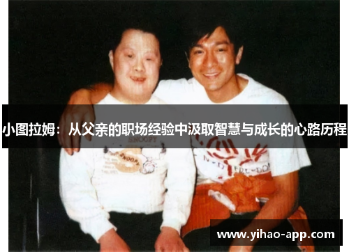 小图拉姆：从父亲的职场经验中汲取智慧与成长的心路历程