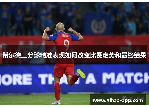 希尔德三分球精准表现如何改变比赛走势和最终结果