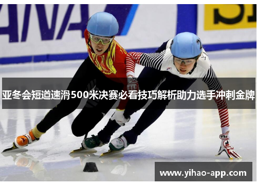 亚冬会短道速滑500米决赛必看技巧解析助力选手冲刺金牌