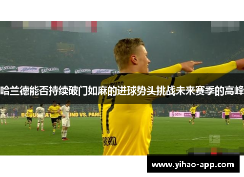 哈兰德能否持续破门如麻的进球势头挑战未来赛季的高峰