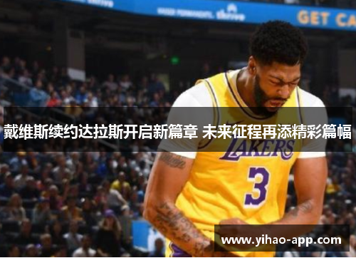 戴维斯续约达拉斯开启新篇章 未来征程再添精彩篇幅