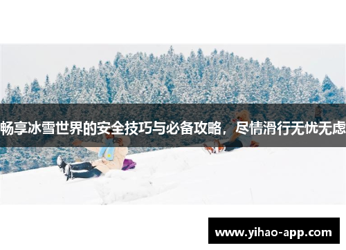 畅享冰雪世界的安全技巧与必备攻略，尽情滑行无忧无虑