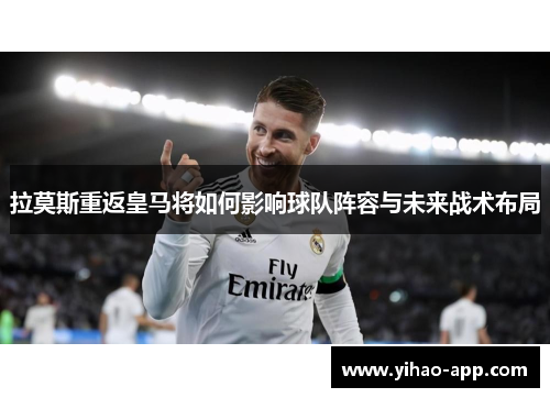 拉莫斯重返皇马将如何影响球队阵容与未来战术布局