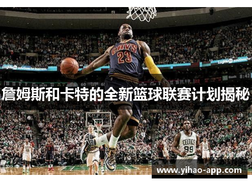 詹姆斯和卡特的全新篮球联赛计划揭秘