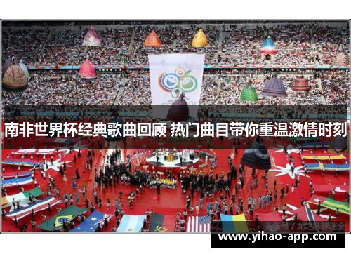 南非世界杯经典歌曲回顾 热门曲目带你重温激情时刻