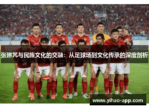 张琳芃与民族文化的交融：从足球场到文化传承的深度剖析