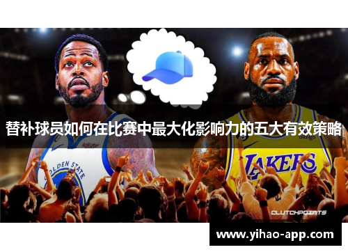替补球员如何在比赛中最大化影响力的五大有效策略