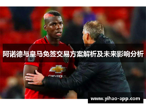 阿诺德与皇马免签交易方案解析及未来影响分析
