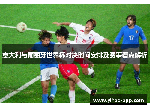 意大利与葡萄牙世界杯对决时间安排及赛事看点解析