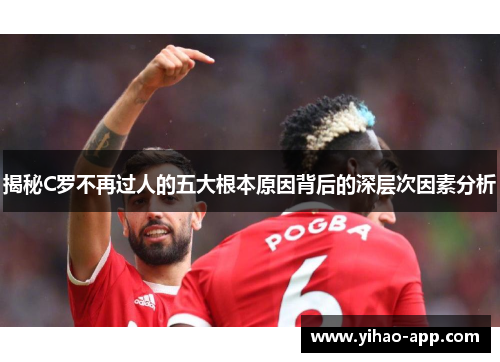 揭秘C罗不再过人的五大根本原因背后的深层次因素分析