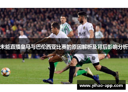 未能直播皇马与巴伦西亚比赛的原因解析及背后影响分析